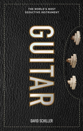 Guitar: The World's Most Seductive Instrument by David Schiller 9781523507726
