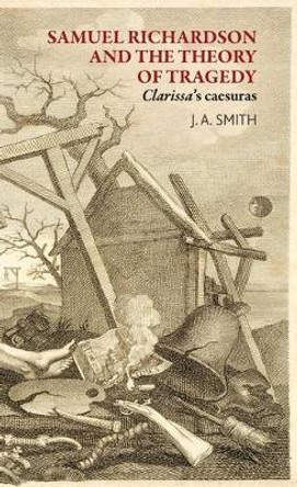 Samuel Richardson and the Theory of Tragedy: Clarissa's Caesuras James Smith 9781526113986