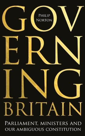 Governing Britain: Parliament, Ministers and Our Ambiguous Constitution by Philip Norton 9781526145451