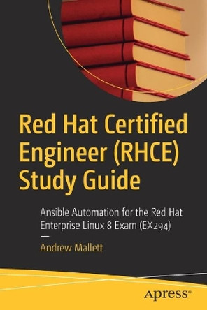 Red Hat Certified Engineer (RHCE) Study Guide: Ansible Automation for the Red Hat Enterprise Linux 8 Exam (EX294) by Andrew Mallett 9781484268605