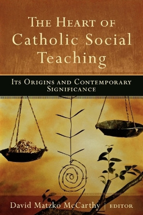 The Heart of Catholic Social Teaching: Its Origin and Contemporary Significance by David Matzko McCarthy 9781587432484