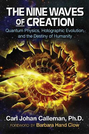 The Nine Waves of Creation: Quantum Physics, Holographic Evolution, and the Destiny of Humanity by Carl Johan Calleman 9781591432777