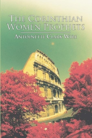 The Corinthian Women Prophets: A Reconstruction Through Paul's Rhetoric by Antoinette C Wire 9781592443642