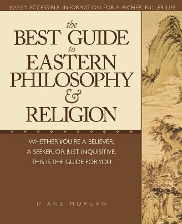 The Best Guide to Eastern Philosophy and Religion: Easily Accessible Information for a Richer, Fuller Life by Diane Morgan 9781580631976