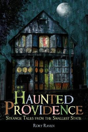 Haunted Providence: Strange Tales from the Smallest State by Rory Raven 9781596293878