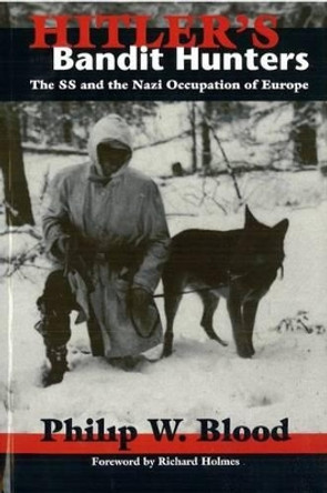 Hitler'S Bandit Hunters: The Ss and the Nazi Occupation of Europe by Philip W. Blood 9781597970211