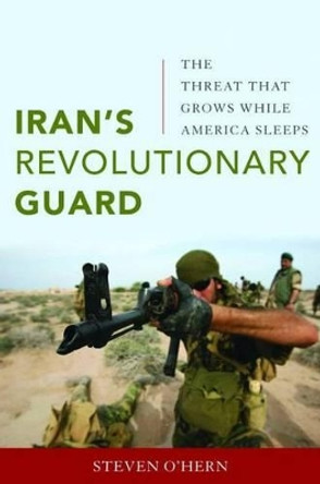 Iran'S Revolutionary Guard: The Threat That Grows While America Sleeps by Steven O'Hern 9781597977012