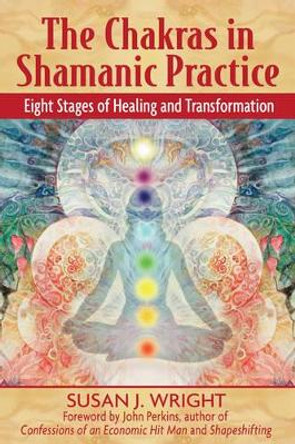 The Chakras in Shamanic Practice: Eight Stages of Healing and Transformation by Susan Wright 9781594771842