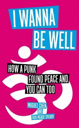 I Wanna Be Well: How a Punk Found Peace and You Can Too by Miguel Chen 9781614293910