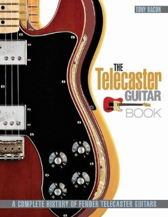 The Telecaster Guitar Book: A Complete History of Fender Telecaster Guitars by Tony Bacon 9781617131059