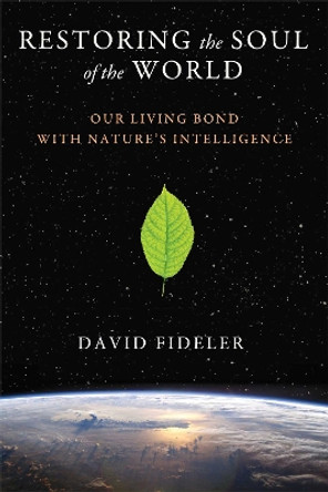 Restoring the Soul of the World: Our Living Bond with Nature's Intelligence by David R. Fideler 9781620553596