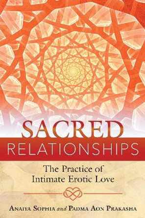 Sacred Relationships: The Practice of Intimate Erotic Love by Anaiya Sophia 9781620555491