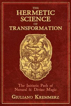 The Hermetic Science of Transformation: The Initiatic Path of Natural and Divine Magic by Giuliano Kremmerz 9781620559086