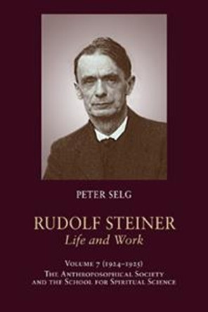 Rudolf Steiner, Life and Work: 1924-1925: The Anthroposophical Society and the School for Spiritual Science by Peter Selg 9781621482321