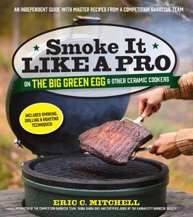 Smoke it Like a Pro on the Big Green Egg and Other Ceramic Cookers by Eric Mitchell 9781624140983