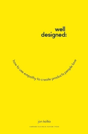Well-Designed: How to Use Empathy to Create Products People Love by Jon Kolko 9781625274793