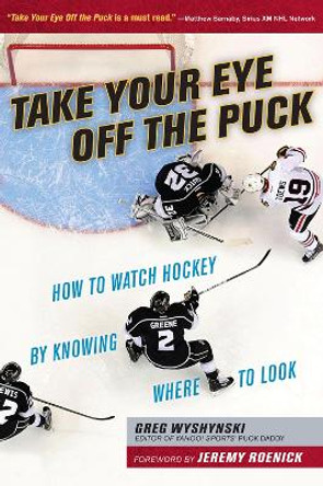 Take Your Eye Off the Puck: How to Watch Hockey By Knowing Where to Look by Greg Wyshynski 9781629371207