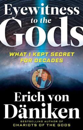 Eyewitness to the Gods: What I Kept Secret for Decades by Erich von Daniken 9781632651686