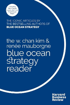 The W. Chan Kim and Renee Mauborgne Blue Ocean Strategy Reader: The iconic articles by bestselling authors W. Chan Kim and Renee Mauborgne by W.Chan Kim 9781633692749