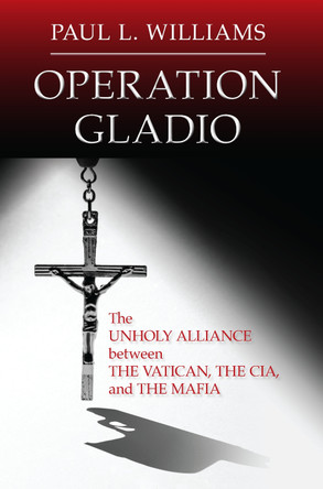 Operation Gladio: The Unholy Alliance between the Vatican, the CIA, and the Mafia by Paul L. Williams 9781633884786
