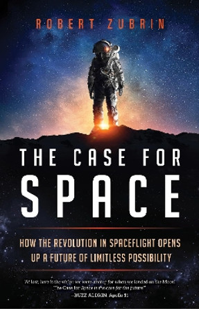 The Case for Space: How the Revolution in Spaceflight Opens Up a Future of Limitless Possibility by Robert Zubrin 9781633885349