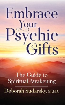 Embrace Your Psychic Gifts: The Guide to Spiritual Awakening by Deborah Sudarsky M Ed 9781683092438