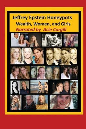 Jeffrey Epstein Honeypots: Wealth, Women, and Girls by Acie Cargill 9781691879595