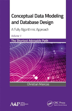 Conceptual Data Modeling and Database Design: A Fully Algorithmic Approach, Volume 1: The Shortest Advisable Path by Christian Mancas 9781774635452