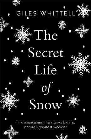 The Secret Life of Snow: The science and the stories behind nature's greatest wonder by Giles Whittell 9781780724072