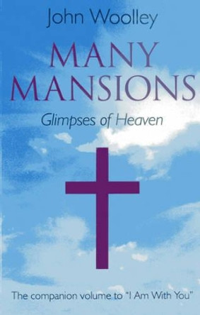 Many Mansions: The Companion Volume to &quot;I am with You&quot; by John Woolley 9781782791911