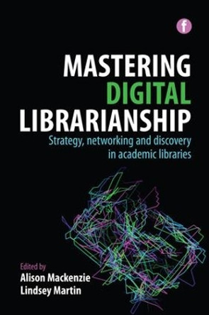 Mastering Digital Librarianship: Strategy, Networking and Discovery in Academic Libraries by Alison Mackenzie 9781783303090