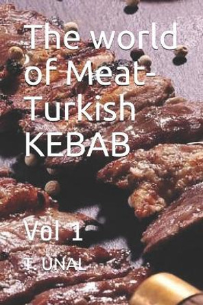 The world of Meat-Turkish KEBAB: Vol 1 by T Unal 9781710969450