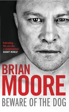 Beware of the Dog: Rugby's Hard Man Reveals All by Brian Moore 9781847396518