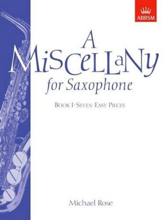A Miscellany for Saxophone, Book I: (Seven easy pieces) by Michael Rose 9781854726421