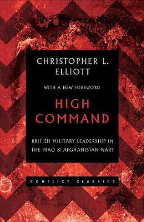 High Command: British Military Leadership in the Iraq and Afghanistan Wars by Christopher L. Elliott 9781849048132