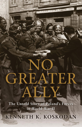 No Greater Ally: The Untold Story of Poland's Forces in World War II by Kenneth K. Koskodan 9781849084796