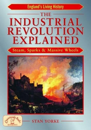 The Industrial Revolution Explained: Steam, Sparks and Massive Wheels by Stan Yorke 9781853069352