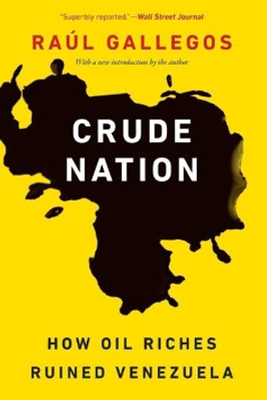 Crude Nation: How Oil Riches Ruined Venezuela by Raul Gallegos 9781640122130