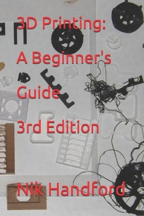 3D Printing: A beginner's guide 3rd Edition by Nik Handford 9781671975965