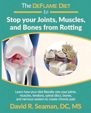 The DeFlame Diet to Stop your Joints, Muscles, and Bones from Rotting by David R Seaman 9781676029960