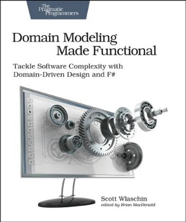 Domain Modeling Made Functional: Tackle Software Complexity with Domain-Driven Design and F# by Scott Wlaschin 9781680502541