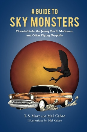 A Guide to Sky Monsters: Thunderbirds, the Jersey Devil, Mothman, and Other Flying Cryptids by T.S. Mart 9781684351244