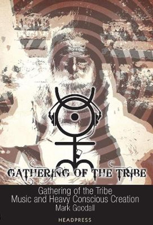 Gathering Of The Tribe: Music and Heavy Conscious Creation by Mark Goodall 9781900486859