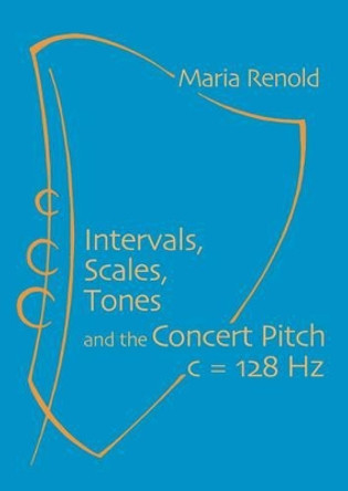 Intervals, Scales, Tones: And the Concert Pitch c = 128 Hz by Maria Renold 9781906999735