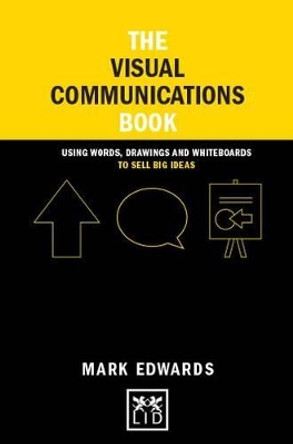 The Visual Communications Book: Using Words, Drawings and Whiteboards to Sell Big Ideas by Mark Edwards 9781907794940