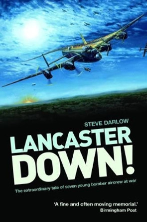 Lancaster Down!: The extraordinary tale of seven young bomber aircrew at war by Steve Darlow 9781908117267