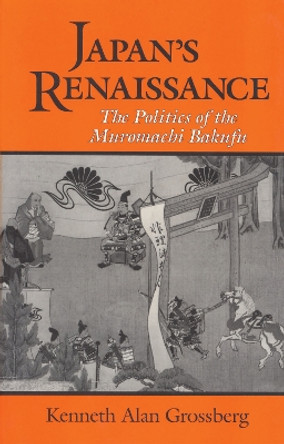 Japan's Renaissance: The Politics of the Muromachi Bakufu by Kenneth Alan Grossberg 9781885445087