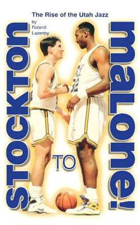 Stockton to Malone: The Rise of the Utah Jazz by Roland Lazenby 9781886110434