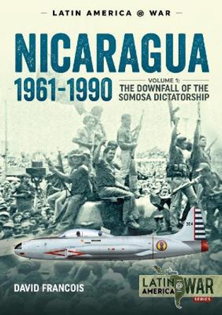 Nicaragua, 1961-1990: Volume 1: the Downfall of the Somosa Dictatorship by David Francois 9781911628217