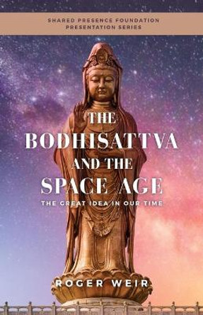 The Bodhisattva and the Space Age: The Great Idea in Our Time by Roger Weir 9781735876931